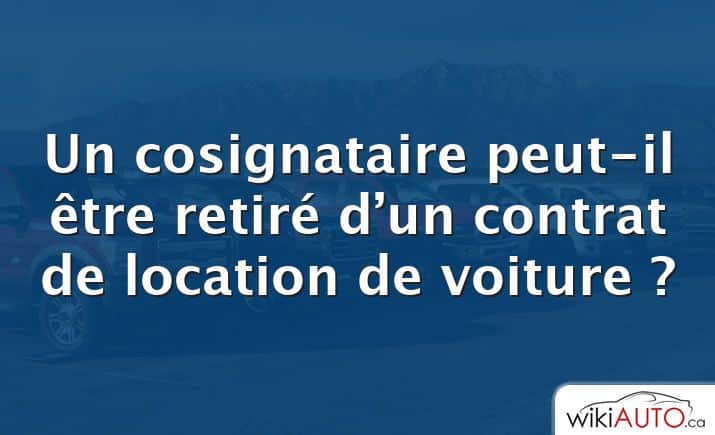 Un cosignataire peut-il être retiré d’un contrat de location de voiture ?